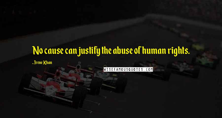 Irene Khan quotes: No cause can justify the abuse of human rights.