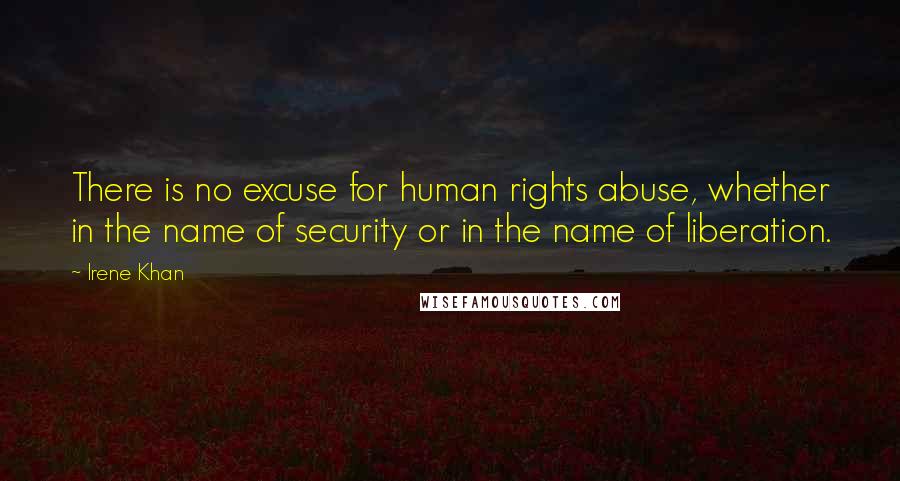Irene Khan quotes: There is no excuse for human rights abuse, whether in the name of security or in the name of liberation.