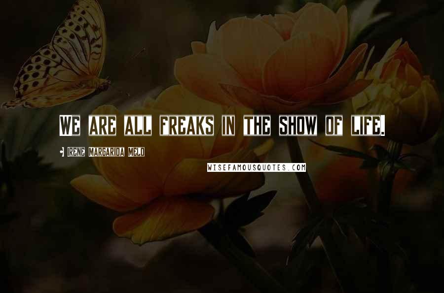 Irene Margarida Melo quotes: We are all freaks in the show of life. Irene Margarida Melo quotes: We are all freaks in the show of life.