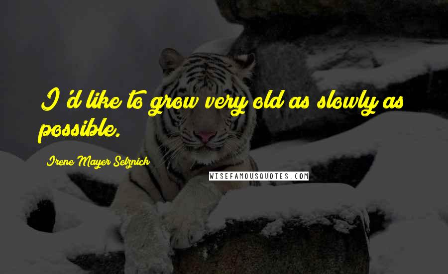 Irene Mayer Selznick quotes: I'd like to grow very old as slowly as possible.