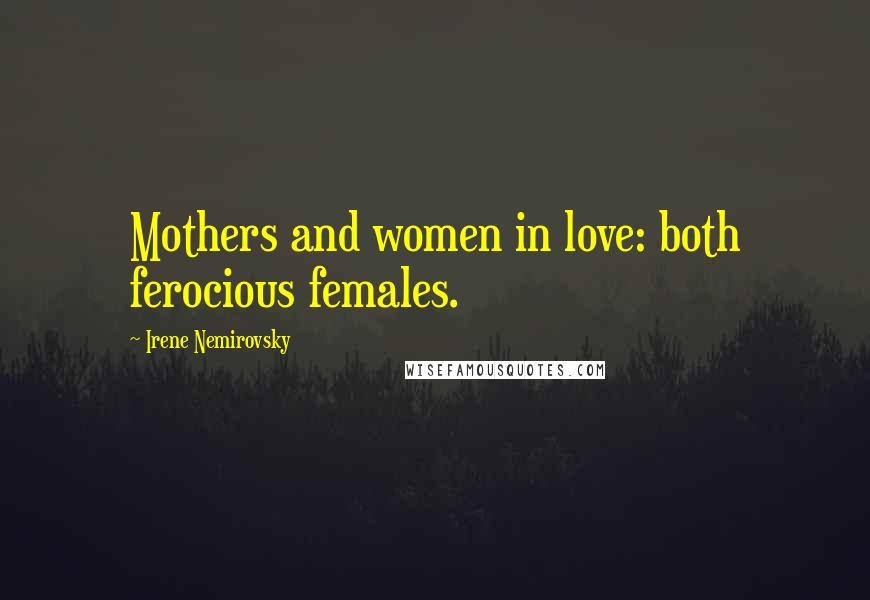 Irene Nemirovsky quotes: Mothers and women in love: both ferocious females.