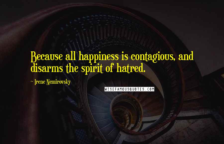 Irene Nemirovsky quotes: Because all happiness is contagious, and disarms the spirit of hatred.