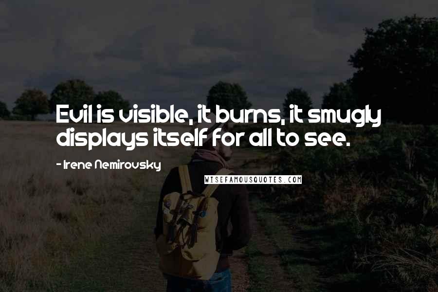 Irene Nemirovsky quotes: Evil is visible, it burns, it smugly displays itself for all to see.