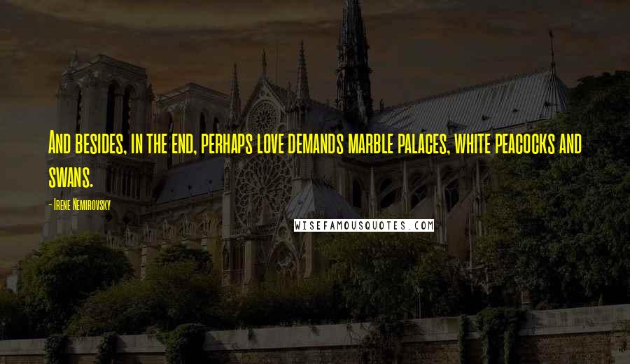 Irene Nemirovsky quotes: And besides, in the end, perhaps love demands marble palaces, white peacocks and swans.