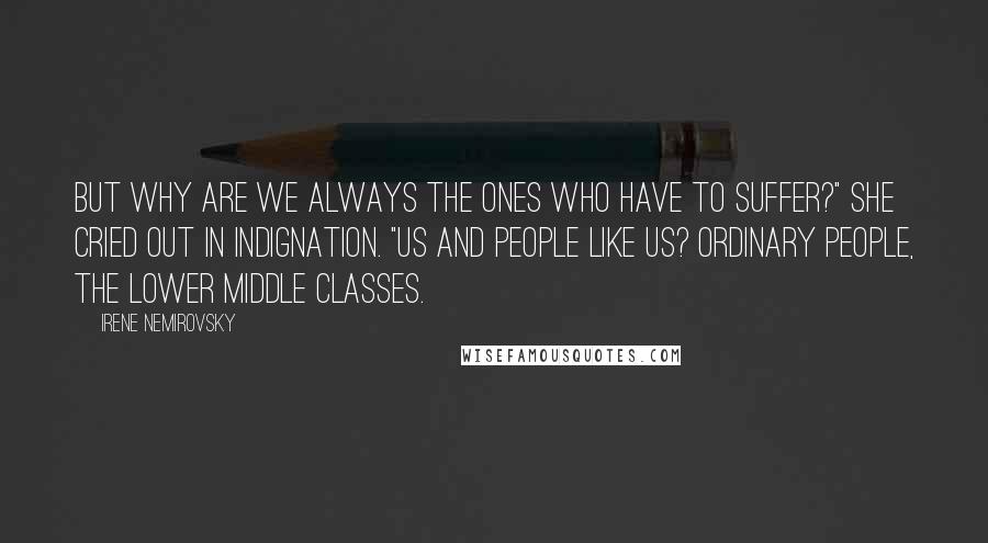 Irene Nemirovsky quotes: But why are we always the ones who have to suffer?" she cried out in indignation. "Us and people like us? Ordinary people, the lower middle classes.