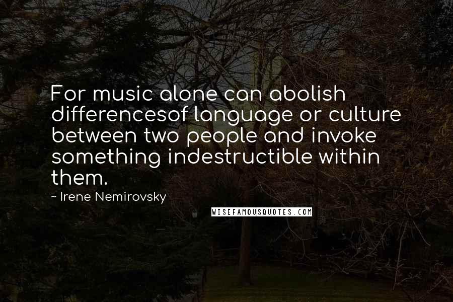 Irene Nemirovsky quotes: For music alone can abolish differencesof language or culture between two people and invoke something indestructible within them.