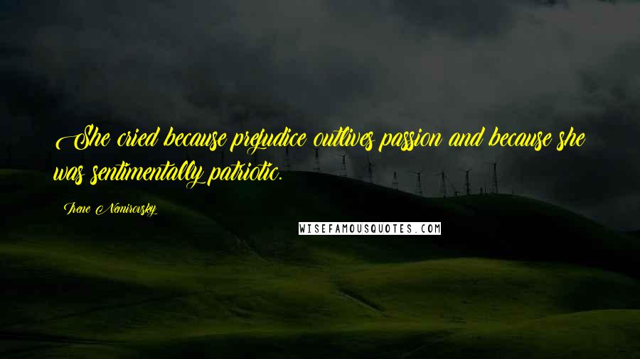 Irene Nemirovsky quotes: She cried because prejudice outlives passion and because she was sentimentally patriotic.