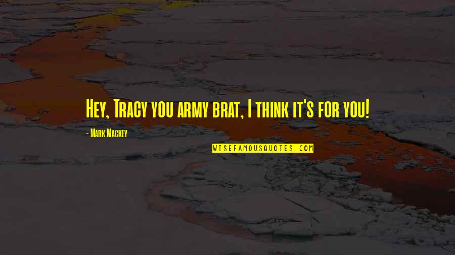 Irene Parlby Quotes By Mark Mackey: Hey, Tracy you army brat, I think it's