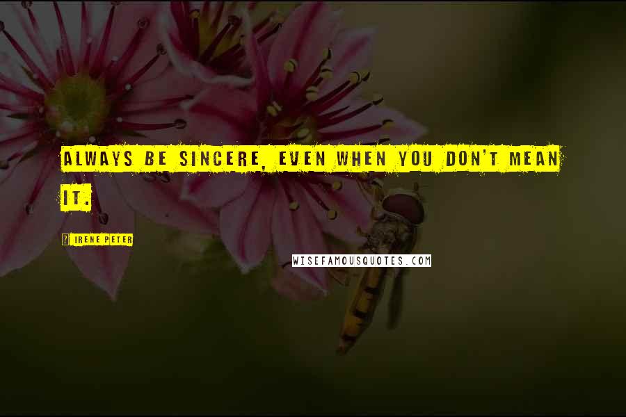 Irene Peter quotes: Always be sincere, even when you don't mean it.