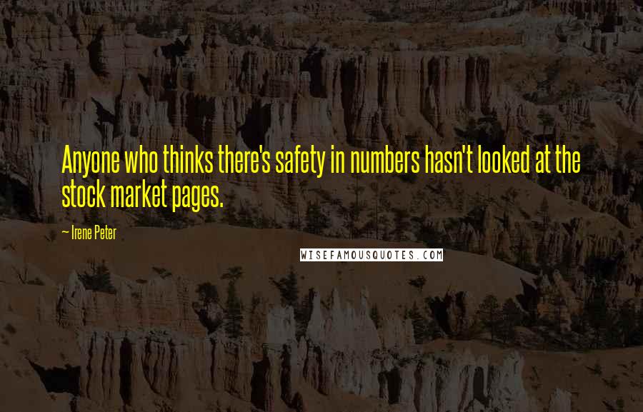 Irene Peter quotes: Anyone who thinks there's safety in numbers hasn't looked at the stock market pages.