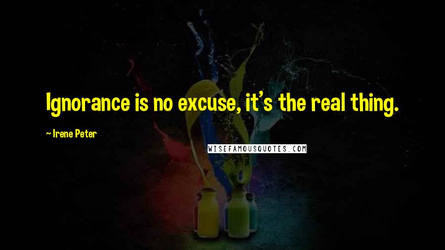 Irene Peter quotes: Ignorance is no excuse, it's the real thing.