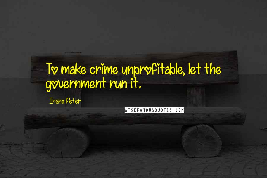 Irene Peter quotes: To make crime unprofitable, let the government run it.