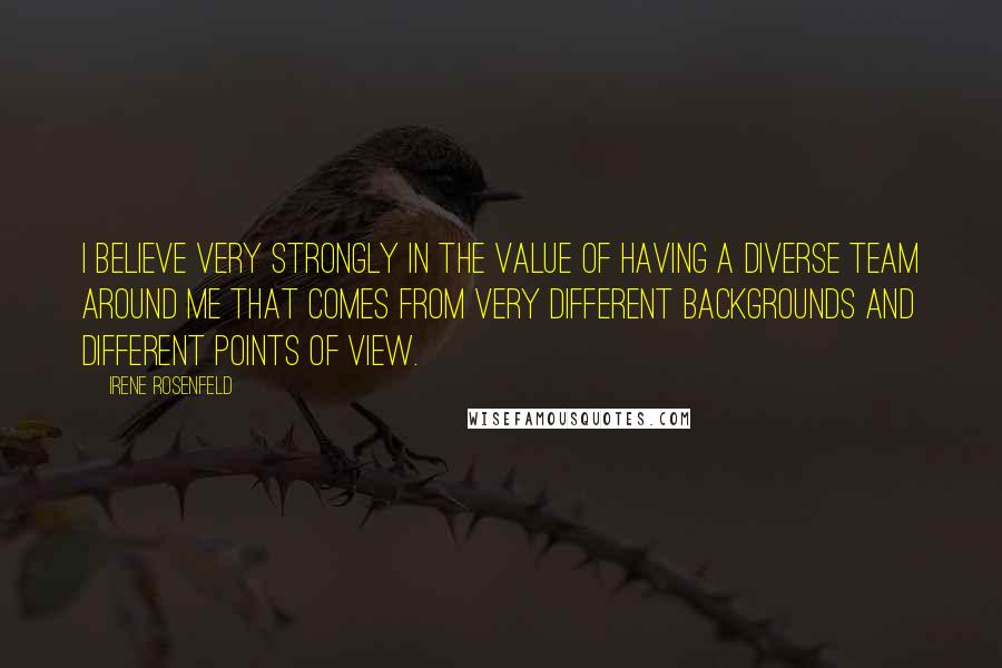 Irene Rosenfeld quotes: I believe very strongly in the value of having a diverse team around me that comes from very different backgrounds and different points of view.