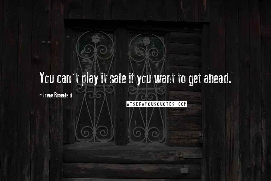Irene Rosenfeld quotes: You can't play it safe if you want to get ahead.