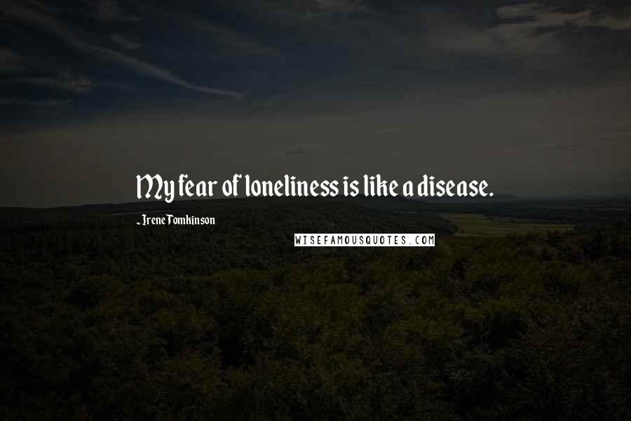 Irene Tomkinson quotes: My fear of loneliness is like a disease.