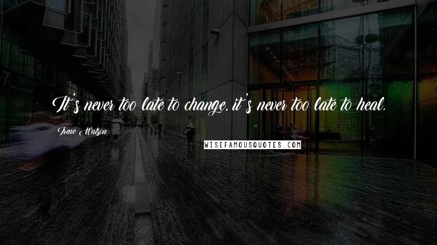 Irene Watson quotes: It's never too late to change, it's never too late to heal.