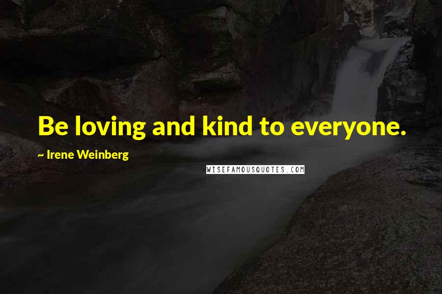 Irene Weinberg quotes: Be loving and kind to everyone.