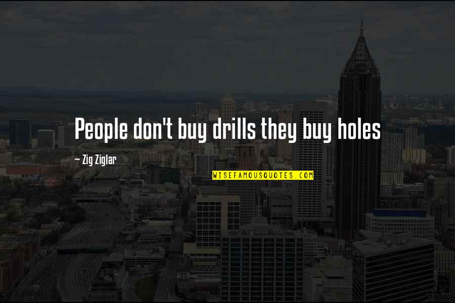 Ireneo Funes Quotes By Zig Ziglar: People don't buy drills they buy holes Ireneo Funes Quotes By Zig Ziglar: People don't buy drills they buy holes