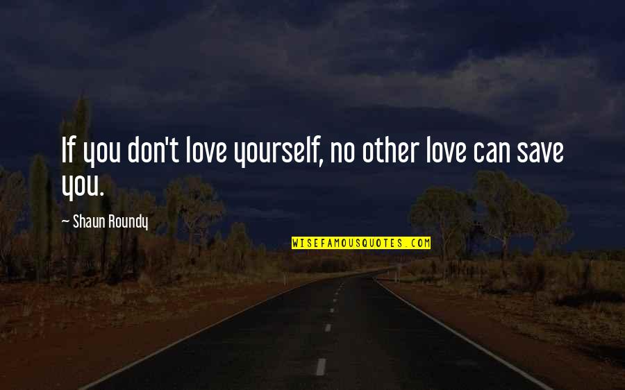 Ireneo Longoria Quotes By Shaun Roundy: If you don't love yourself, no other love