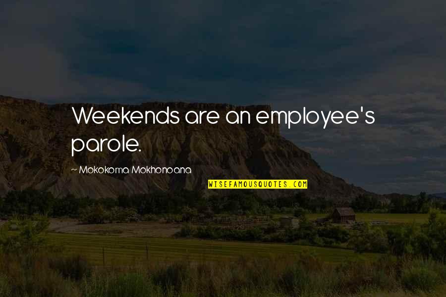 Ireneo Quotes By Mokokoma Mokhonoana: Weekends are an employee's parole.