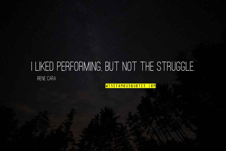 Irene's Quotes By Irene Cara: I liked performing, but not the struggle.