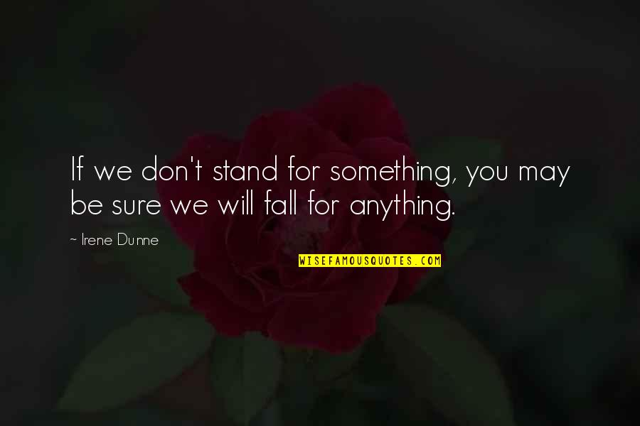 Irene's Quotes By Irene Dunne: If we don't stand for something, you may