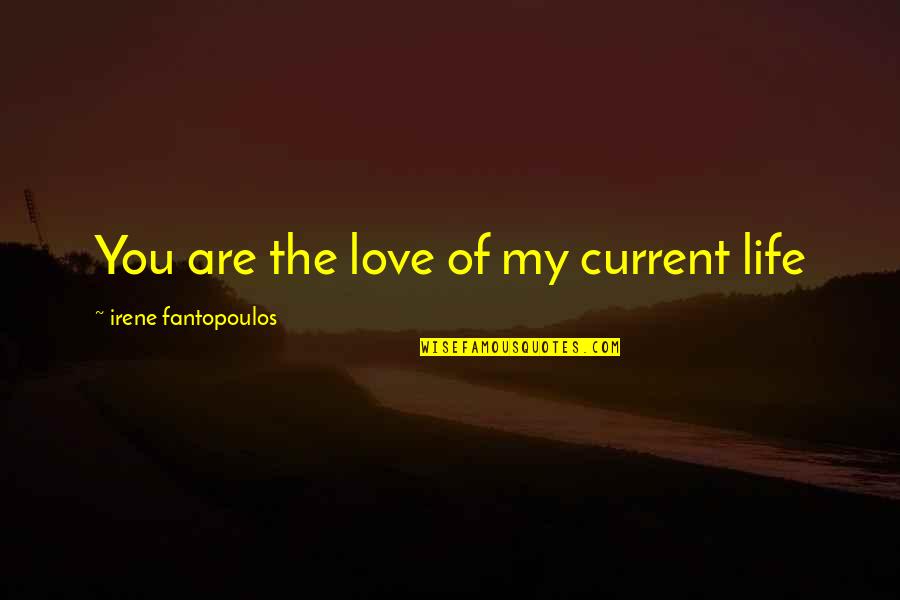 Irene's Quotes By Irene Fantopoulos: You are the love of my current life
