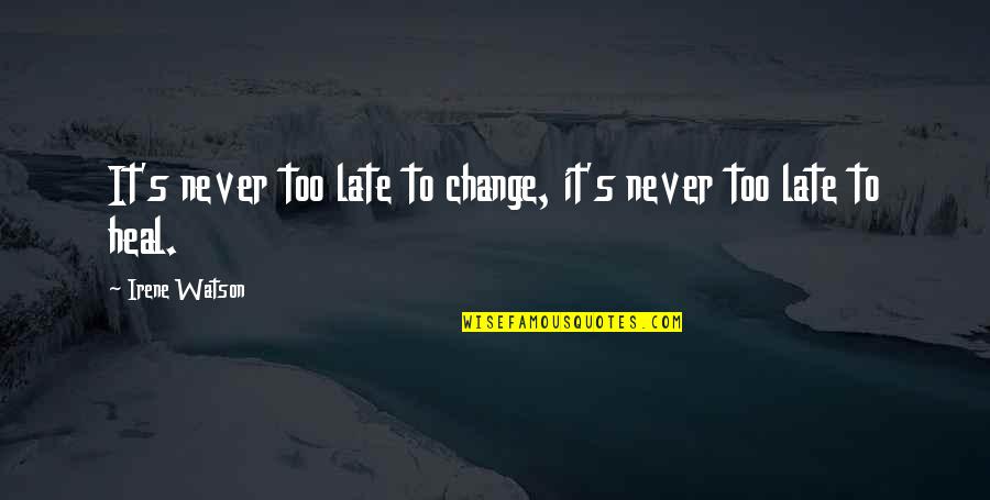 Irene's Quotes By Irene Watson: It's never too late to change, it's never