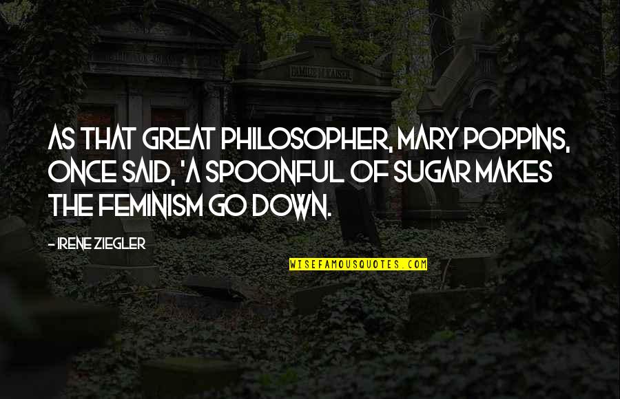 Irene's Quotes By Irene Ziegler: As that great philosopher, Mary Poppins, once said,