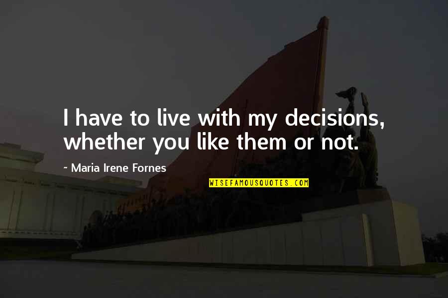 Irene's Quotes By Maria Irene Fornes: I have to live with my decisions, whether