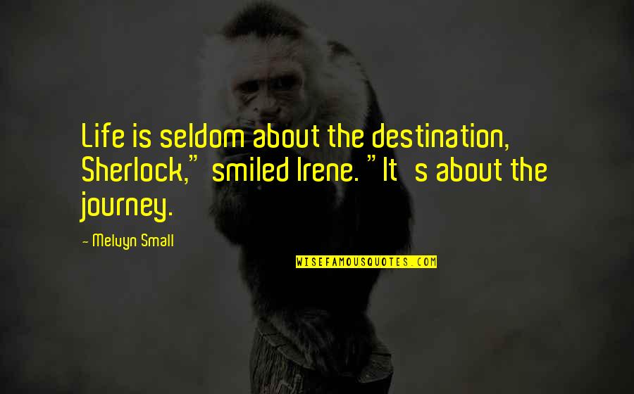 Irene's Quotes By Melvyn Small: Life is seldom about the destination, Sherlock," smiled