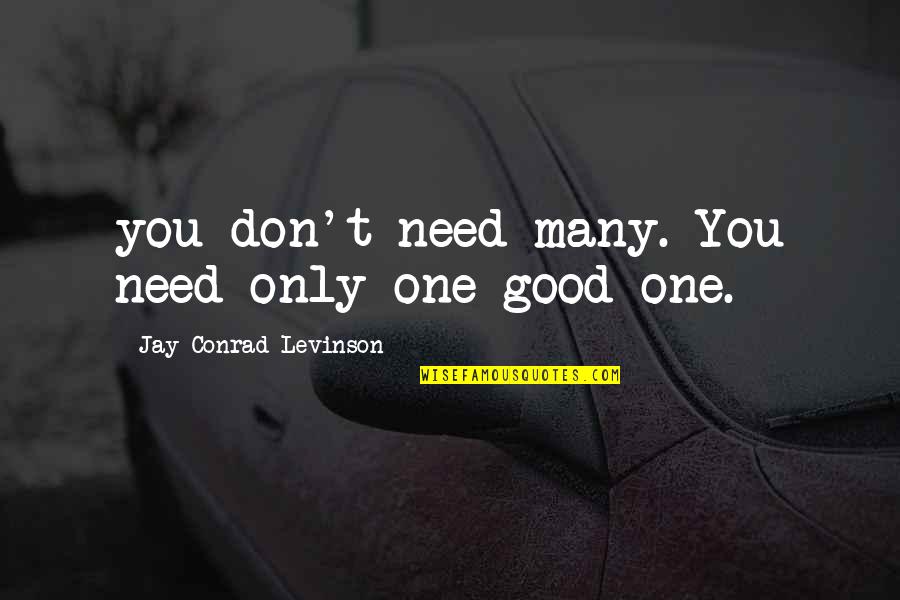 Irenically Quotes By Jay Conrad Levinson: you don't need many. You need only one Irenically Quotes By Jay Conrad Levinson: you don't need many. You need only one