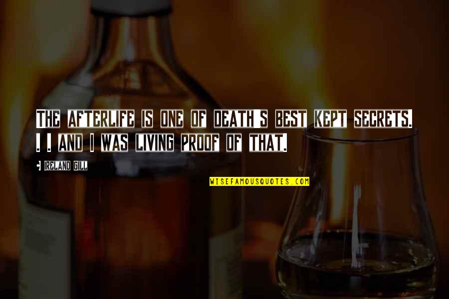 Irenus Tazisong Quotes By Ireland Gill: The afterlife is one of death's best kept Irenus Tazisong Quotes By Ireland Gill: The afterlife is one of death's best kept
