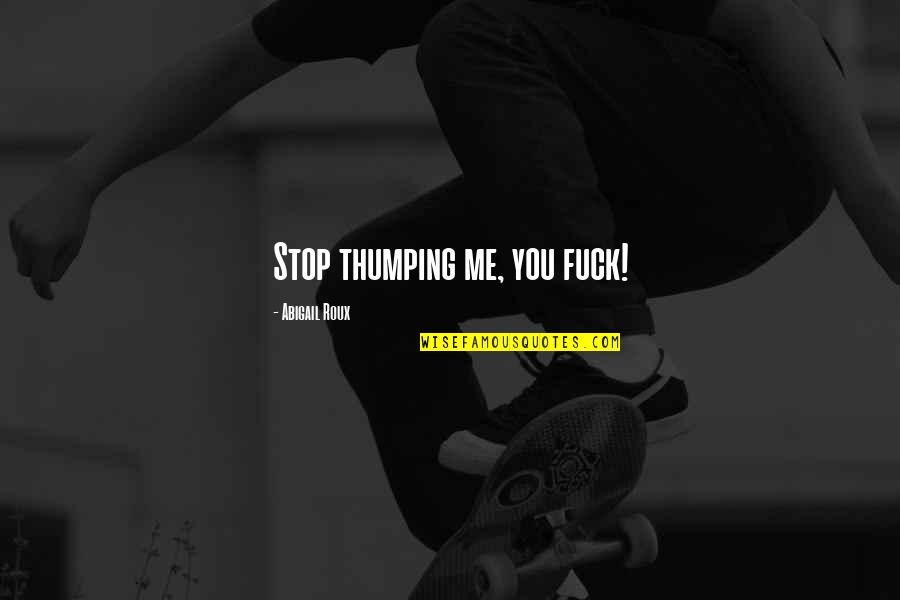 Ireps Quotes By Abigail Roux: Stop thumping me, you fuck! Ireps Quotes By Abigail Roux: Stop thumping me, you fuck!