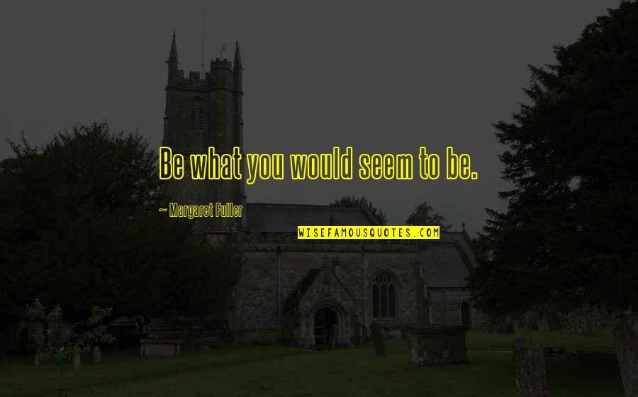 Iresha Abeynayake Quotes By Margaret Fuller: Be what you would seem to be. Iresha Abeynayake Quotes By Margaret Fuller: Be what you would seem to be.
