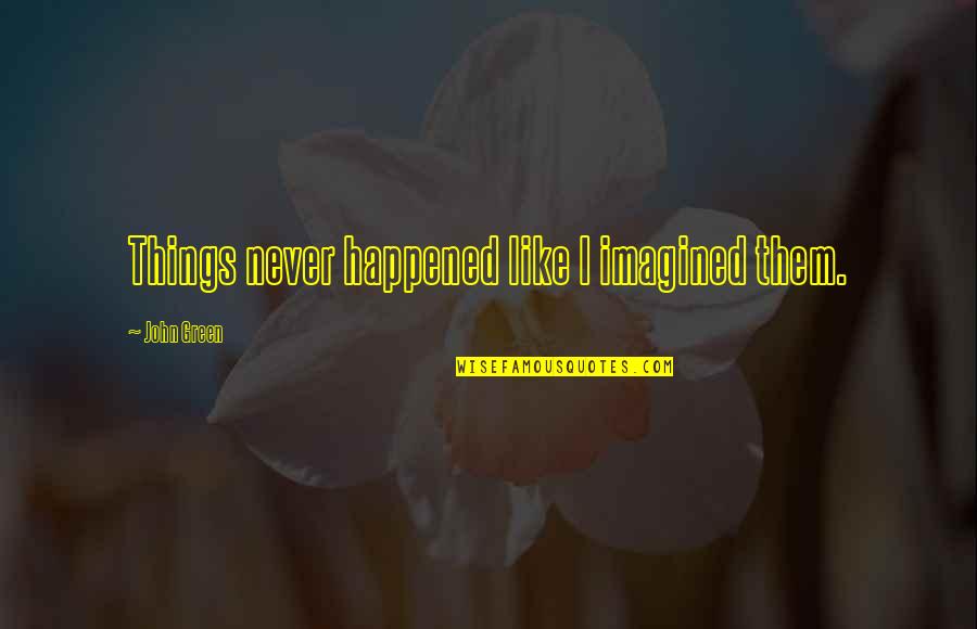 Ireta Williams Quotes By John Green: Things never happened like I imagined them. Ireta Williams Quotes By John Green: Things never happened like I imagined them.