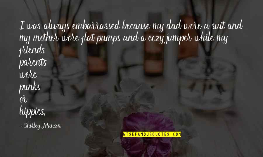 Ireta Williams Quotes By Shirley Manson: I was always embarrassed because my dad wore Ireta Williams Quotes By Shirley Manson: I was always embarrassed because my dad wore