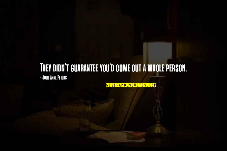 Irey Dobbins Quotes By Julie Anne Peters: They didn't guarantee you'd come out a whole Irey Dobbins Quotes By Julie Anne Peters: They didn't guarantee you'd come out a whole
