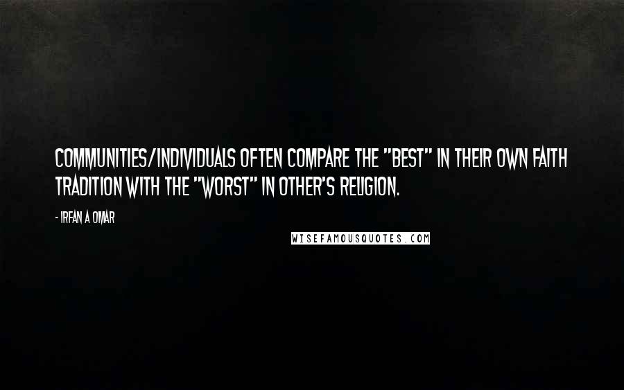 Irfan A Omar quotes: Communities/individuals often compare the "best" in their own faith tradition with the "worst" in other's religion.