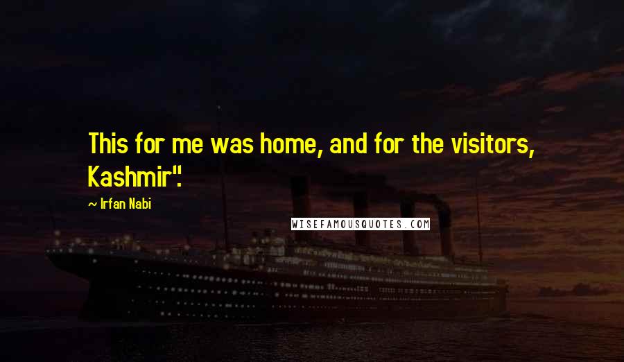 Irfan Nabi quotes: This for me was home, and for the visitors, Kashmir".