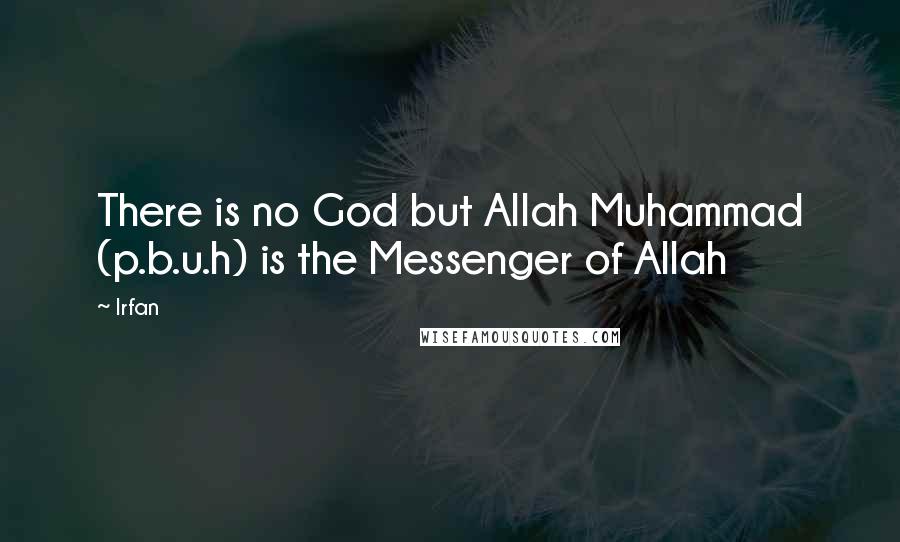 Irfan quotes: There is no God but Allah Muhammad (p.b.u.h) is the Messenger of Allah