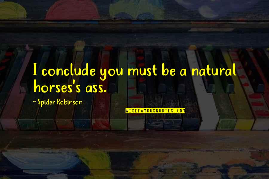 Irgendwann Fangt Quotes By Spider Robinson: I conclude you must be a natural horses's Irgendwann Fangt Quotes By Spider Robinson: I conclude you must be a natural horses's