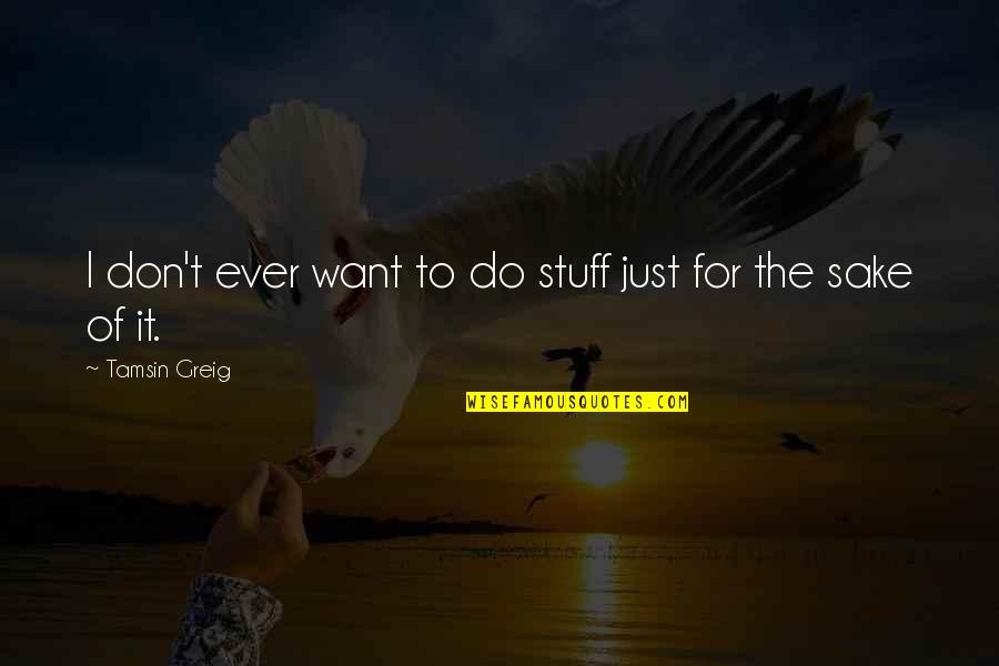 Irgendwelche Fragen Quotes By Tamsin Greig: I don't ever want to do stuff just Irgendwelche Fragen Quotes By Tamsin Greig: I don't ever want to do stuff just