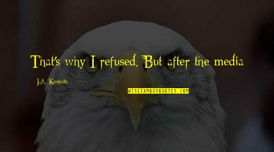 Irgendwie Quotes By J.A. Konrath: That's why I refused. But after the media Irgendwie Quotes By J.A. Konrath: That's why I refused. But after the media