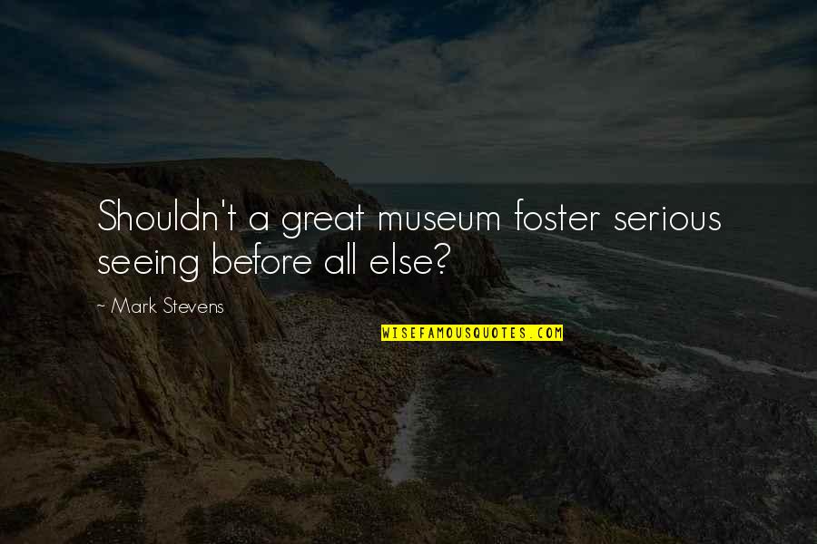Irgendwo Quotes By Mark Stevens: Shouldn't a great museum foster serious seeing before