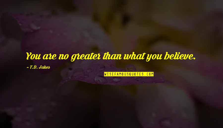 Irglova Quotes By T.D. Jakes: You are no greater than what you believe.