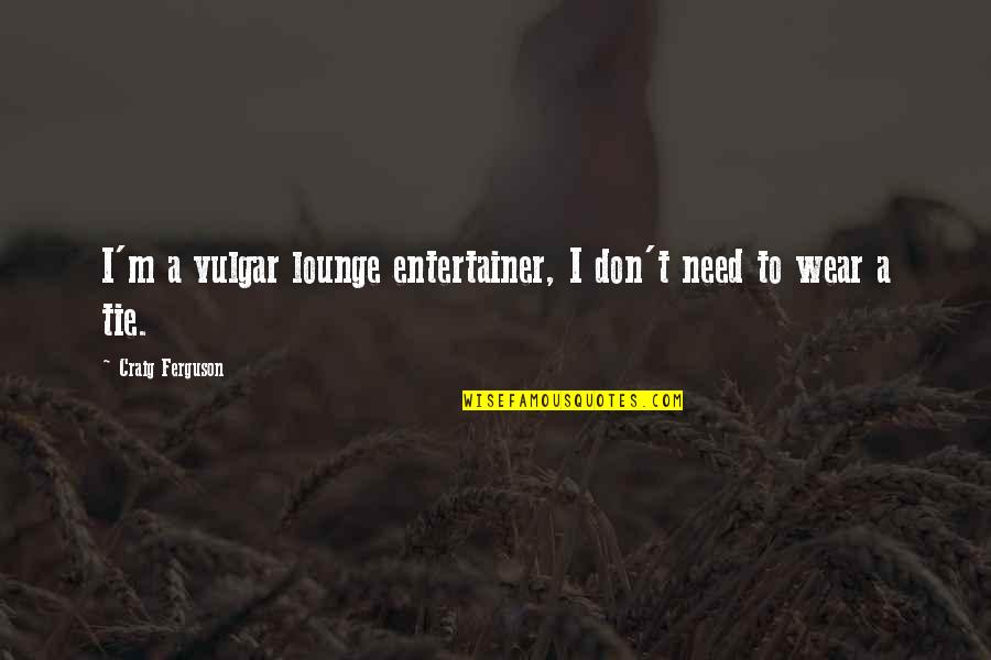 Irian Red Quotes By Craig Ferguson: I'm a vulgar lounge entertainer, I don't need Irian Red Quotes By Craig Ferguson: I'm a vulgar lounge entertainer, I don't need