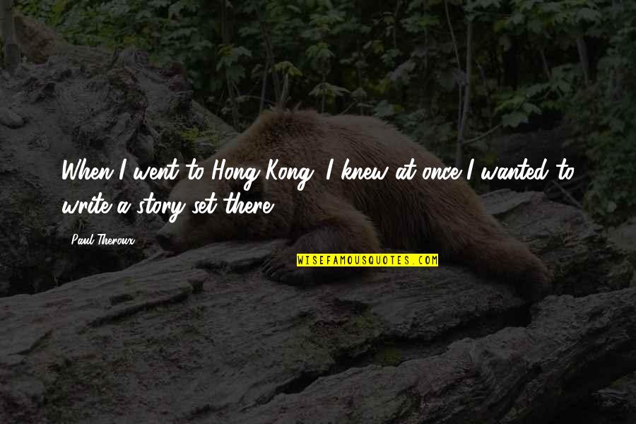 Iribe Monroy Quotes By Paul Theroux: When I went to Hong Kong, I knew