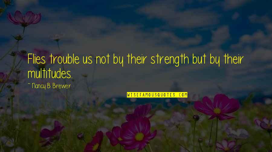 Iribel Quotes By Nancy B. Brewer: Flies trouble us not by their strength but