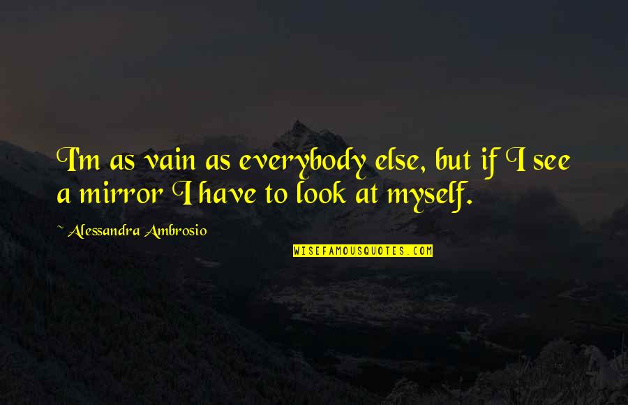 Iridescent Love Quotes By Alessandra Ambrosio: I'm as vain as everybody else, but if